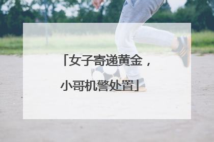 女子寄递黄金，小哥机警处置