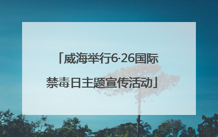 威海举行6·26国际禁毒日主题宣传活动
