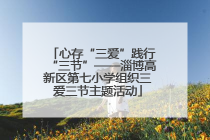 心存“三爱”践行“三节”——淄博高新区第七小学组织三爱三节主题活动