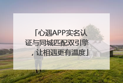心遇APP实名认证与同城匹配双引擎，让相遇更有温度