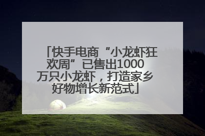 快手电商“小龙虾狂欢周”已售出1000万只小龙虾，打造家乡好物增长新范式