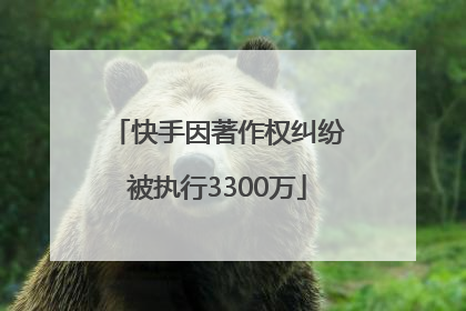 快手因著作权纠纷被执行3300万