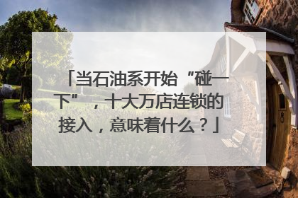 当石油系开始“碰一下”，十大万店连锁的接入，意味着什么？