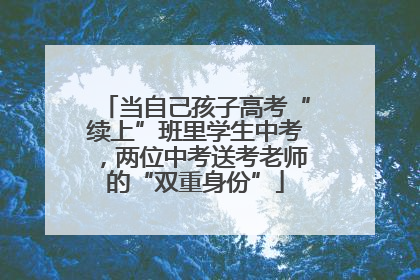 当自己孩子高考“续上”班里学生中考，两位中考送考老师的“双重身份”