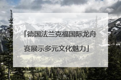 德国法兰克福国际龙舟赛展示多元文化魅力