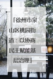 徐州市泉山区桃园街道：以协商民主赋能基层治理