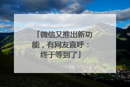 微信又推出新功能，有网友直呼：终于等到了