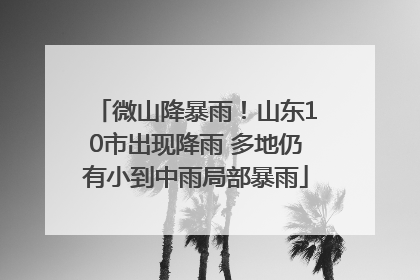 微山降暴雨！山东10市出现降雨 多地仍有小到中雨局部暴雨