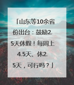 山东等10余省份出台：鼓励2.5天休假！每周上4.5天、休2.5天，可行吗？
