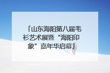 山东海阳第八届毛衫艺术展暨“海阳印象”嘉年华启幕