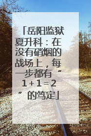 岳阳监狱夏升科：在没有硝烟的战场上，每一步都有“1＋1＝2”的笃定