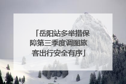 岳阳站多举措保障第三季度调图旅客出行安全有序