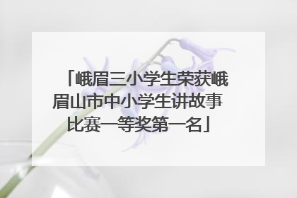 峨眉三小学生荣获峨眉山市中小学生讲故事比赛一等奖第一名