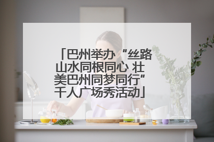 巴州举办“丝路山水同根同心 壮美巴州同梦同行”千人广场秀活动