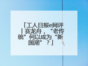 工人日报e网评丨赛龙舟，“老传统”何以成为“新国潮”？