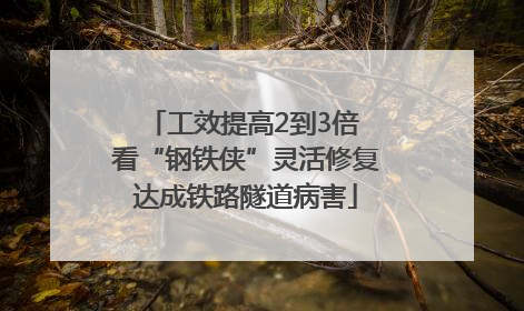 工效提高2到3倍 看“钢铁侠”灵活修复达成铁路隧道病害