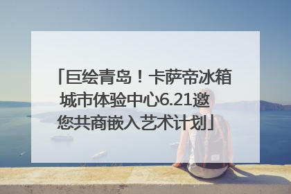 巨绘青岛！卡萨帝冰箱城市体验中心6.21邀您共商嵌入艺术计划