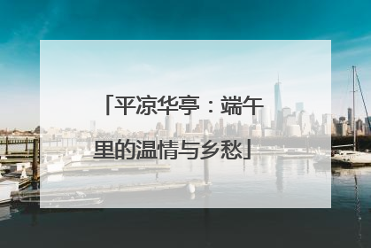 平凉华亭：端午里的温情与乡愁