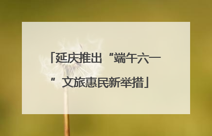 延庆推出“端午六一”文旅惠民新举措