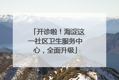 开诊啦！海淀这一社区卫生服务中心，全面升级