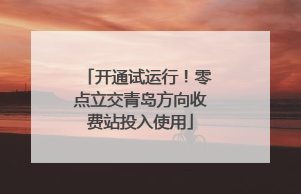 开通试运行！零点立交青岛方向收费站投入使用