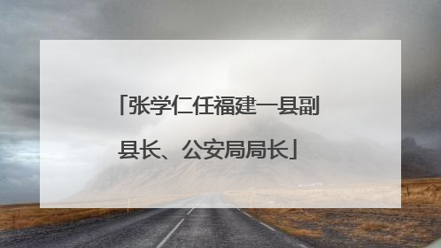 张学仁任福建一县副县长、公安局局长