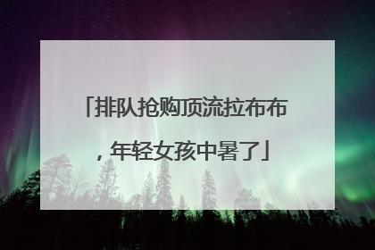 排队抢购顶流拉布布，年轻女孩中暑了