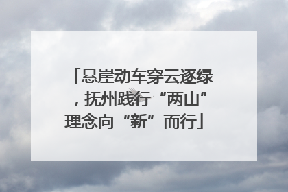 悬崖动车穿云逐绿，抚州践行“两山”理念向“新”而行