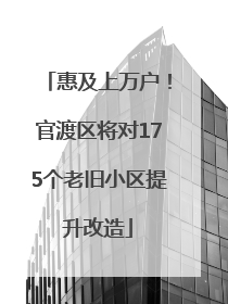 惠及上万户！官渡区将对175个老旧小区提升改造