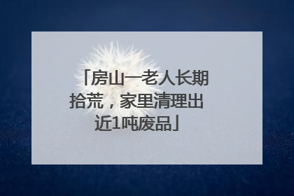 房山一老人长期拾荒，家里清理出近1吨废品