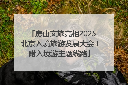 房山文旅亮相2025北京入境旅游发展大会！附入境游主题线路