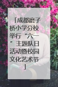 成都磨子桥小学分校举行“六一”主题队日活动暨校园文化艺术节