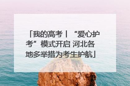 我的高考丨“爱心护考”模式开启 河北各地多举措为考生护航