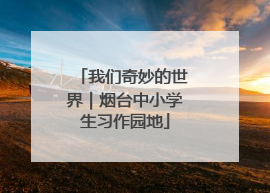 我们奇妙的世界｜烟台中小学生习作园地