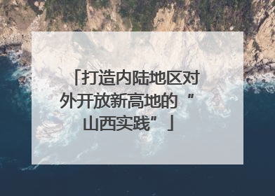 打造内陆地区对外开放新高地的“山西实践”