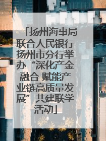 扬州海事局联合人民银行扬州市分行举办“深化产金融合 赋能产业链高质量发展”共建联学活动