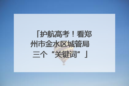 护航高考！看郑州市金水区城管局三个“关键词”