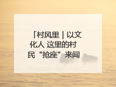 村风里｜以文化人 这里的村民“抢座”来闻墨香识文艺