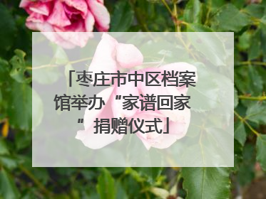 枣庄市中区档案馆举办“家谱回家”捐赠仪式