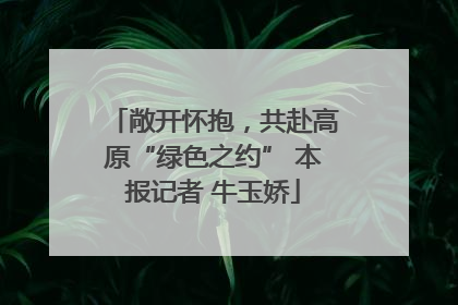 敞开怀抱，共赴高原“绿色之约” 本报记者 牛玉娇
