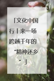 文化中国行丨来一场跨越千年的“精神还乡”