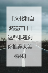 文化和自然遗产日｜这些非遗向你推荐大美榆林