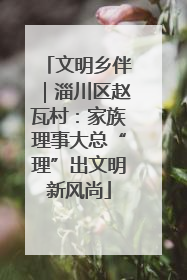 文明乡伴｜淄川区赵瓦村：家族理事大总“理”出文明新风尚