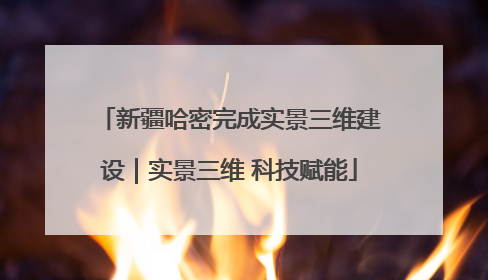 新疆哈密完成实景三维建设｜实景三维 科技赋能