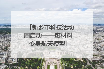 新乡市科技活动周启动——废材料变身航天模型