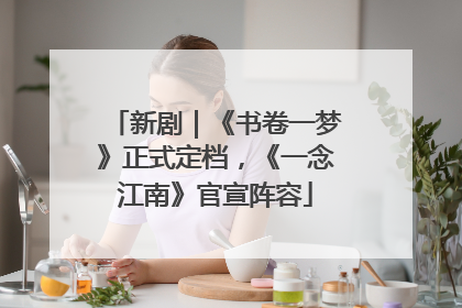 新剧｜《书卷一梦》正式定档，《一念江南》官宣阵容
