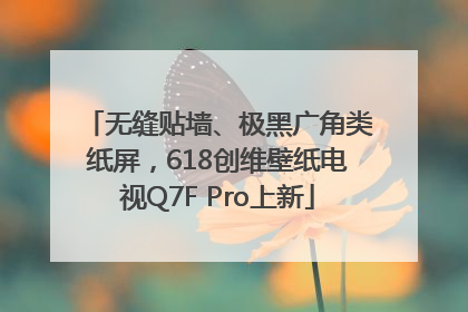 无缝贴墙、极黑广角类纸屏，618创维壁纸电视Q7F Pro上新