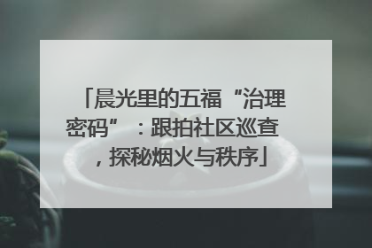 晨光里的五福“治理密码”：跟拍社区巡查，探秘烟火与秩序