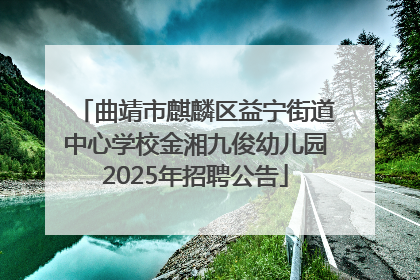 曲靖市麒麟区益宁街道中心学校金湘九俊幼儿园2025年招聘公告