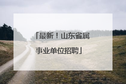 最新！山东省属事业单位招聘